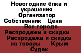 Новогодние ёлки и украшения › Организатор ­ Собственник › Цена ­ 300 - Все города Распродажи и скидки » Распродажи и скидки на товары   . Крым,Судак